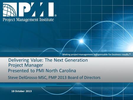 Making project management indispensable for business results.® Delivering Value: The Next Generation Project Manager Presented to PMI North Carolina Steve.