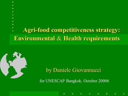 Agri-food competitiveness strategy: Environmental & Health requirements by Daniele Giovannucci for UNESCAP Bangkok, October 20006.