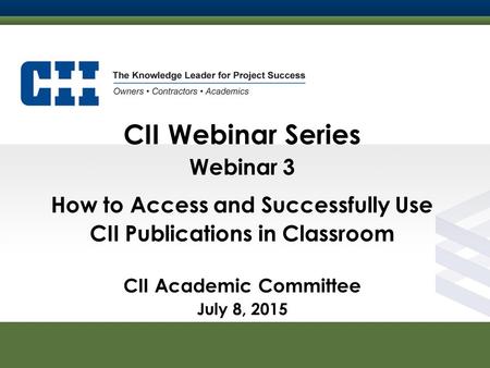 Construction Industry Institute CII Webinar Series Webinar 3 How to Access and Successfully Use CII Publications in Classroom CII Academic Committee July.