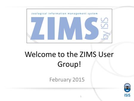 Welcome to the ZIMS User Group! February 2015 1. Where are we from? 142 Institutions and 125 Individuals 2 3 3 15 18 4 25 2 72.