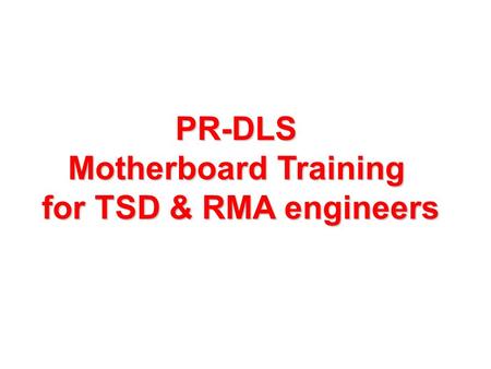 PR-DLS Motherboard Training for TSD & RMA engineers.