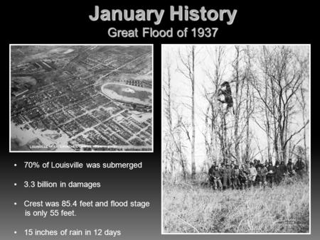 January History Great Flood of 1937 70% of Louisville was submerged 3.3 billion in damages Crest was 85.4 feet and flood stage is only 55 feet. 15 inches.