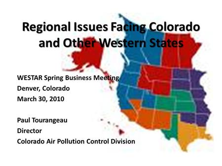 Regional Issues Facing Colorado and Other Western States WESTAR Spring Business Meeting Denver, Colorado March 30, 2010 Paul Tourangeau Director Colorado.