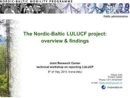 The Nordic-Baltic LULUCF project: overview & findings Joint Research Center technical workshop on reporting LULUCF 6 th of May, 2014 Arona (Italy) Daiga.