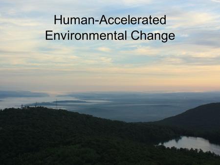 Human-Accelerated Environmental Change. What are some environmental problems caused by human stressors?