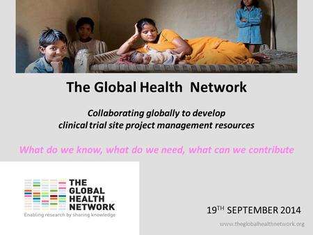 Www.theglobalhealthnetwork.org The Global Health Network 19 TH SEPTEMBER 2014 Collaborating globally to develop clinical trial site project management.