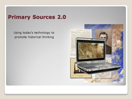 Primary Sources 2.0 Using today’s technology to promote historical thinking.