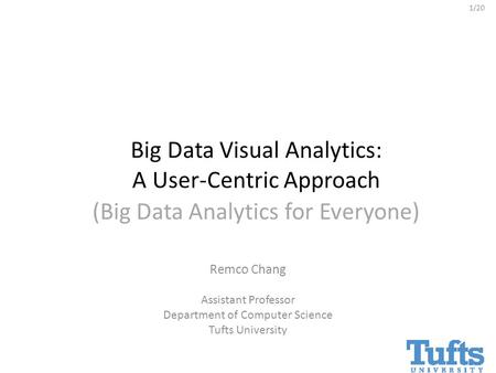 1/20 (Big Data Analytics for Everyone) Remco Chang Assistant Professor Department of Computer Science Tufts University Big Data Visual Analytics: A User-Centric.