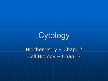 Cytology Biochemistry – Chap. 2 Cell Biology – Chap. 3.