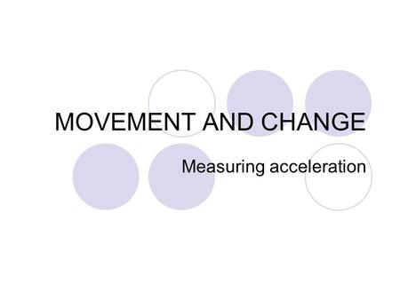 MOVEMENT AND CHANGE Measuring acceleration. Lesson Aims To test understandings of acceleration To refine your practical skills to provide accurate and.