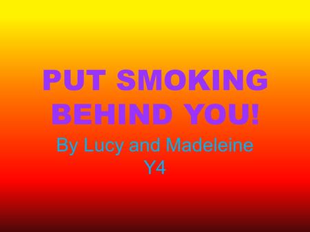 PUT SMOKING BEHIND YOU! By Lucy and Madeleine Y4.