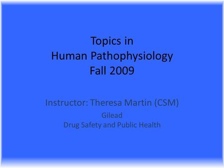 Topics in Human Pathophysiology Fall 2009 Instructor: Theresa Martin (CSM) Gilead Drug Safety and Public Health.