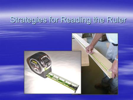 Strategies for Reading the Ruler. Background – World Wide  Two main systems of measurement –Metric System  Based on the number 10 –U.S. Customary System.