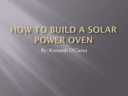 By: Kenneth O’Garra.  Solar power- Is using the sun to do work.  We are making a solar powered oven that will be used to cook our cookies.  Solar power.