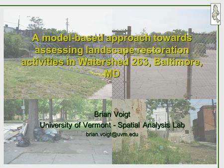 A model-based approach towards assessing landscape restoration activities in Watershed 263, Baltimore, MD Brian Voigt University of Vermont - Spatial Analysis.