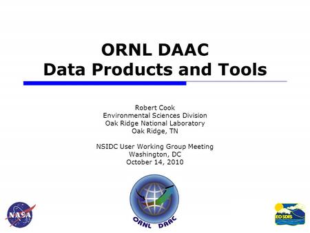 1 ORNL DAAC Data Products and Tools Robert Cook Environmental Sciences Division Oak Ridge National Laboratory Oak Ridge, TN NSIDC User Working Group Meeting.