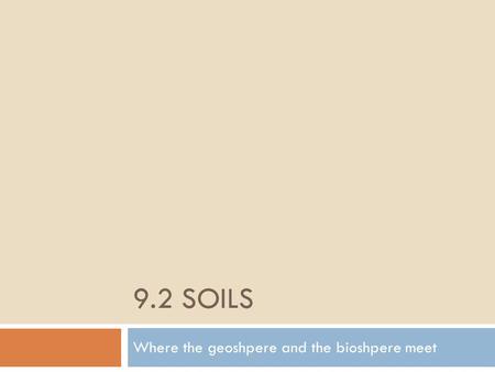 9.2 SOILS Where the geoshpere and the bioshpere meet.