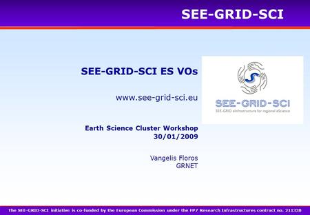 Www.see-grid-sci.eu SEE-GRID-SCI SEE-GRID-SCI ES VOs The SEE-GRID-SCI initiative is co-funded by the European Commission under the FP7 Research Infrastructures.