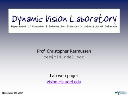 November 10, 2004 Prof. Christopher Rasmussen Lab web page: vision.cis.udel.edu.