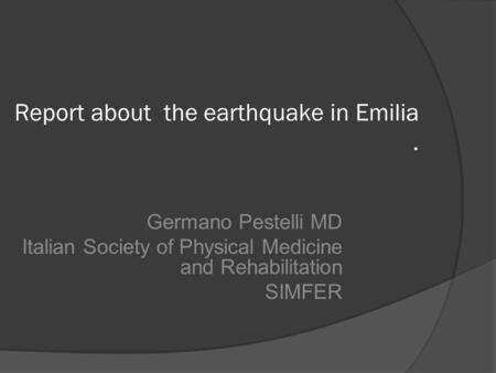 Report about the earthquake in Emilia. Germano Pestelli MD Italian Society of Physical Medicine and Rehabilitation SIMFER.