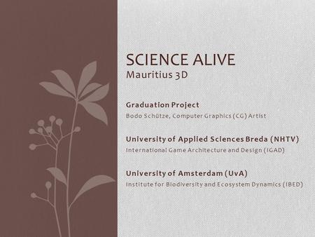 Mauritius 3D SCIENCE ALIVE Graduation Project Bodo Schütze, Computer Graphics (CG) Artist University of Applied Sciences Breda (NHTV) International Game.