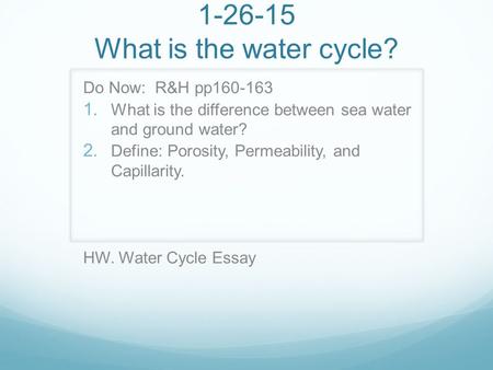 1-26-15 What is the water cycle? Do Now: R&H pp160-163  What is the difference between sea water and ground water?  Define: Porosity, Permeability,