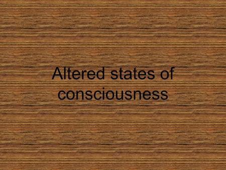 Altered states of consciousness