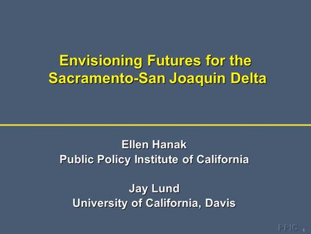 1 Envisioning Futures for the Sacramento-San Joaquin Delta Ellen Hanak Public Policy Institute of California Jay Lund University of California, Davis.