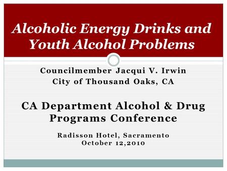 Councilmember Jacqui V. Irwin City of Thousand Oaks, CA CA Department Alcohol & Drug Programs Conference Radisson Hotel, Sacramento October 12,2010 Alcoholic.