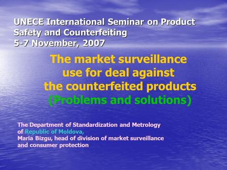 The market surveillance use for deal against the counterfeited products (Problems and solutions) UNECE International Seminar on Product Safety and Counterfeiting.