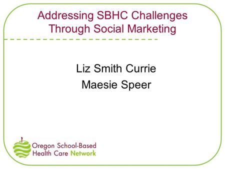 Addressing SBHC Challenges Through Social Marketing Liz Smith Currie Maesie Speer.