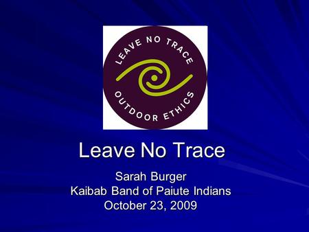 Leave No Trace Sarah Burger Kaibab Band of Paiute Indians October 23, 2009.