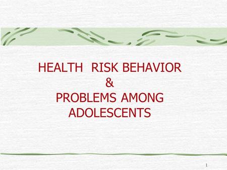 1 HEALTH RISK BEHAVIOR & PROBLEMS AMONG ADOLESCENTS.