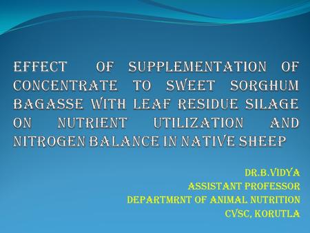 Dr.B.VIDYA ASSISTANT PROFESSOR DEPARTMRNT OF ANIMAL NUTRITION CVSc, KORUTLA.