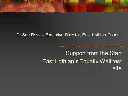 Support from the Start East Lothian’s Equally Well test site Dr Sue Ross – Executive Director, East Lothian Council.