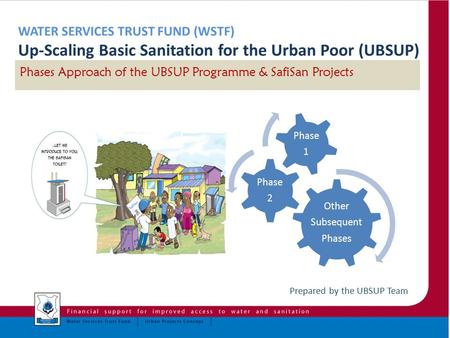 Prepared by the UBSUP Team Phases Approach of the UBSUP Programme & SafiSan Projects Other Subsequent Phases Phase 2 Phase 1.