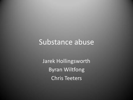 Substance abuse Jarek Hollingsworth Byran Wiltfong Chris Teeters.