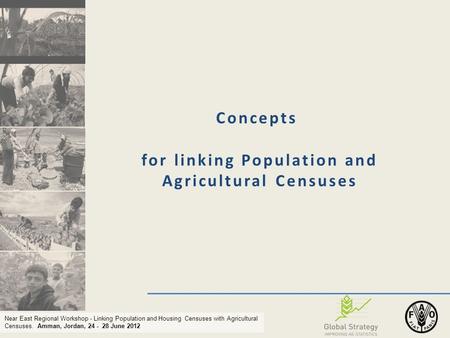 Near East Regional Workshop - Linking Population and Housing Censuses with Agricultural Censuses. Amman, Jordan, 24 - 28 June 2012 Concepts for linking.