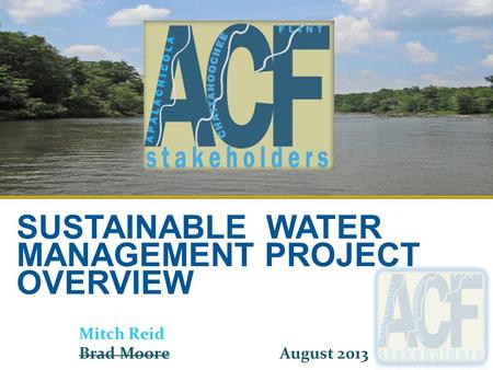 SUSTAINABLE WATER MANAGEMENT PROJECT OVERVIEW Mitch Reid Brad Moore August 2013.