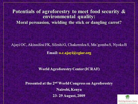 Potentials of agroforestry to meet food security & environmental quality: Moral persuasion, wielding the stick or dangling carrot? Ajayi OC, Akinnifesi.