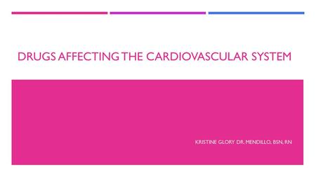 DRUGS AFFECTING THE CARDIOVASCULAR SYSTEM KRISTINE GLORY DR. MENDILLO, BSN, RN.