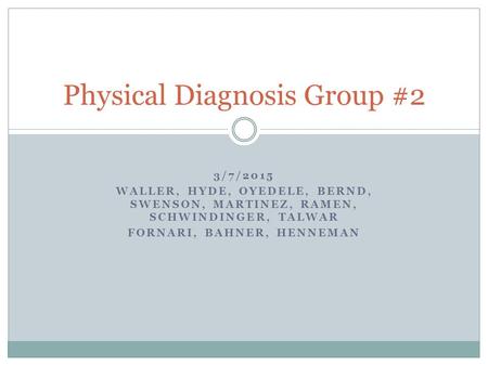 3/7/2015 WALLER, HYDE, OYEDELE, BERND, SWENSON, MARTINEZ, RAMEN, SCHWINDINGER, TALWAR FORNARI, BAHNER, HENNEMAN Physical Diagnosis Group #2.