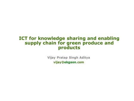 ICT for knowledge sharing and enabling supply chain for green produce and products Vijay Pratap Singh Aditya