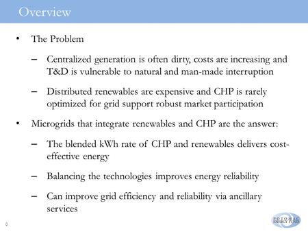 0 The Problem – Centralized generation is often dirty, costs are increasing and T&D is vulnerable to natural and man-made interruption – Distributed renewables.