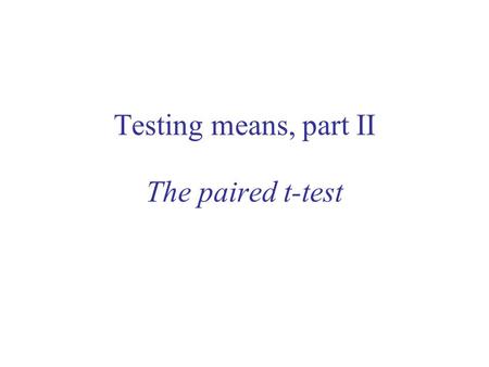 Testing means, part II The paired t-test. Outline of lecture Options in statistics –sometimes there is more than one option One-sample t-test: review.