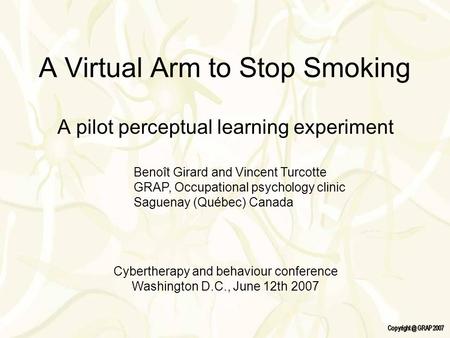 A Virtual Arm to Stop Smoking A pilot perceptual learning experiment Benoît Girard and Vincent Turcotte GRAP, Occupational psychology clinic Saguenay (Québec)