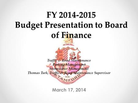 FY 2014-2015 Budget Presentation to Board of Finance March 17, 2014 Traffic & Road Maintenance Parking Management Stormwater Management Thomas Turk, Traffic.