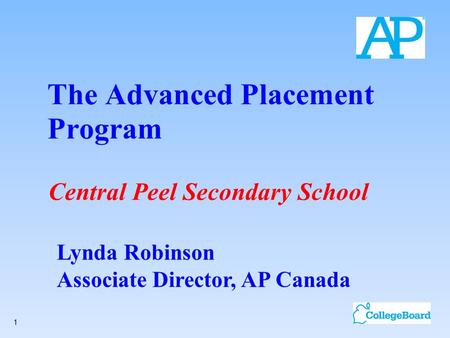 1 The Advanced Placement Program Central Peel Secondary School Lynda Robinson Associate Director, AP Canada.