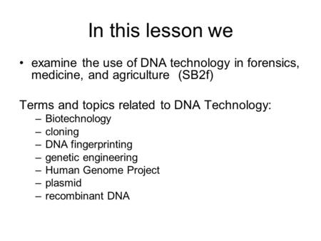 In this lesson we examine the use of DNA technology in forensics, medicine, and agriculture (SB2f) Terms and topics related to DNA Technology: Biotechnology.