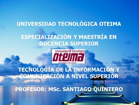 UNIVERSIDAD TECNOLÓGICA OTEIMA ESPECIALIZACIÓN Y MAESTRÍA EN DOCENCIA SUPERIOR TECNOLOGÍA DE LA INFORMACIÓN Y COMUNICACIÓN A NIVEL SUPERIOR PROFESOR: